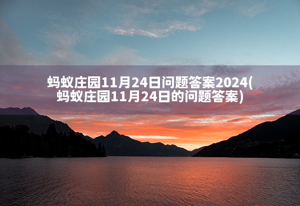 蚂蚁庄园11月24日问题答案2024(蚂蚁庄园11月24日的问题答案)